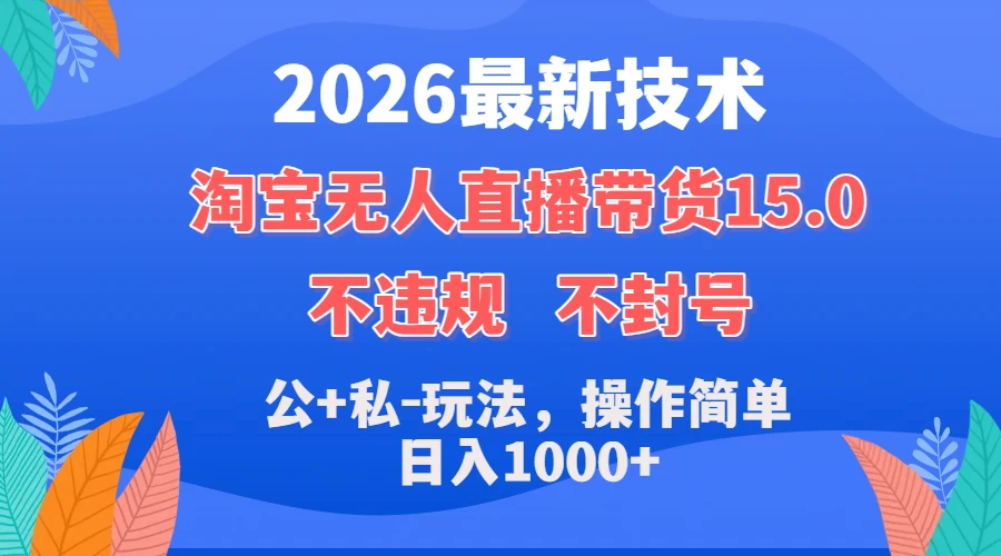 2026最新技术,淘宝无人直播带货15.0,不封号,不违规,公+私玩法,操作简单,日入1000+-颜夕资源网-第18张图片 2026最新技术,淘宝无人直播带货15.0,不封号,不违规,公+私玩法,操作简单,日入1000+-颜夕资源网-第18张图片
